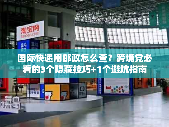 国际快递用邮政怎么查？跨境党必看的3个隐藏技巧+1个避坑指南