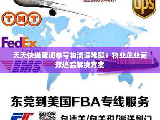 天天快递查询单号物流遇难题?物业企业高效追踪解决方案 天天快递查询单号物流遇难题?物业企业高效追踪解决方案