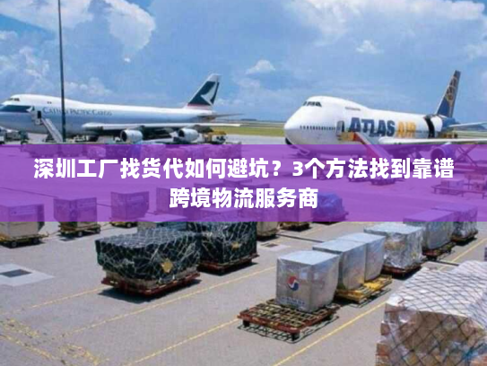 深圳工厂找货代如何避坑?3个方法找到靠谱跨境物流服务商 深圳工厂找货代如何避坑?3个方法找到靠谱跨境物流服务商