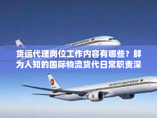 货运代理岗位工作内容有哪些？鲜为人知的国际物流货代日常职责深度拆解