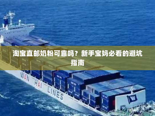 淘宝直邮奶粉可靠吗？新手宝妈必看的避坑指南