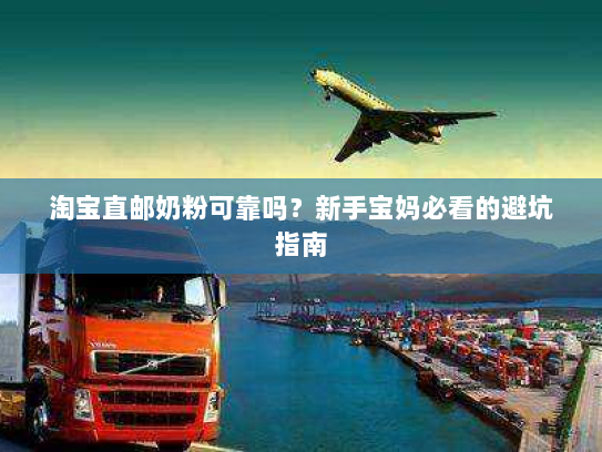 淘宝直邮奶粉可靠吗?新手宝妈必看的避坑指南 淘宝直邮奶粉可靠吗?新手宝妈必看的避坑指南