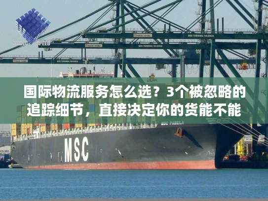 国际物流服务怎么选?3个被忽略的追踪细节,直接决定你的货能不能准时到 国际物流服务怎么选?3个被忽略的追踪细节,直接决定你的货能不能准时到