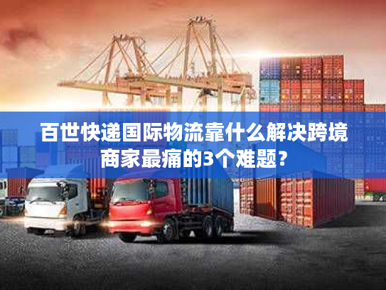 百世快递国际物流靠什么解决跨境商家最痛的3个难题？