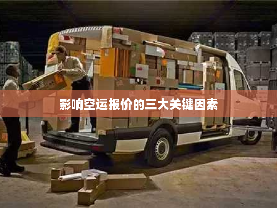 影响空运报价的三大关键因素 影响空运报价的三大关键因素