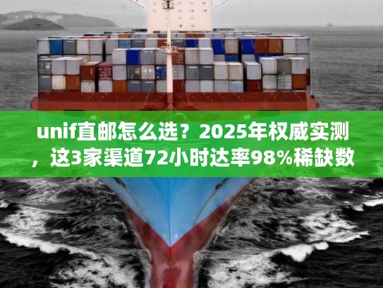 unif直邮怎么选？2025年权威实测，这3家渠道72小时达率98%稀缺数据