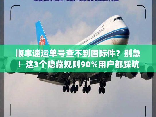 顺丰速运单号查不到国际件？别急！这3个隐藏规则90%用户都踩坑