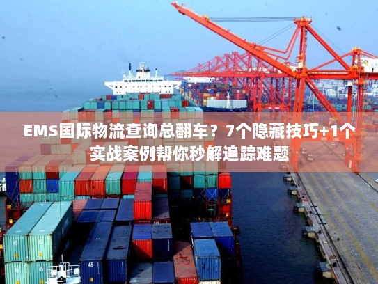 EMS国际物流查询总翻车?7个隐藏技巧+1个实战案例帮你秒解追踪难题 EMS国际物流查询总翻车?7个隐藏技巧+1个实战案例帮你秒解追踪难题