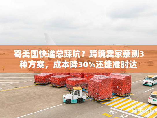 寄美国快递总踩坑？跨境卖家亲测3种方案，成本降30%还能准时达