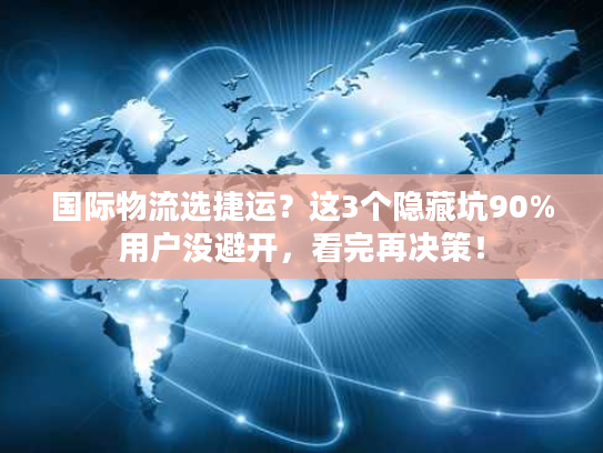 国际物流选捷运?这3个隐藏坑90%用户没避开,看完再决策! 国际物流选捷运?这3个隐藏坑90%用户没避开,看完再决策!