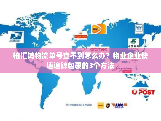 柏汇鸿物流单号查不到怎么办?物业企业快速追踪包裹的3个方法 柏汇鸿物流单号查不到怎么办?物业企业快速追踪包裹的3个方法