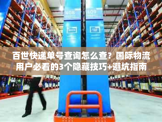 百世快递单号查询怎么查？国际物流用户必看的3个隐藏技巧+避坑指南