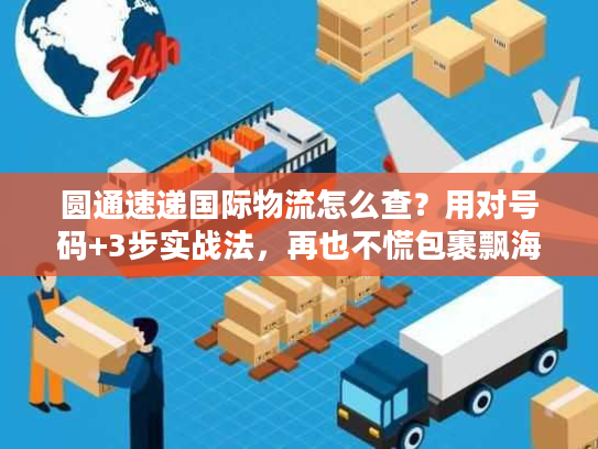 圆通速递国际物流怎么查？用对号码+3步实战法，再也不慌包裹飘海外！