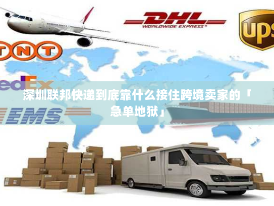深圳联邦快递到底靠什么接住跨境卖家的「急单地狱」