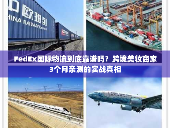 FedEx国际物流到底靠谱吗？跨境美妆商家3个月亲测的实战真相