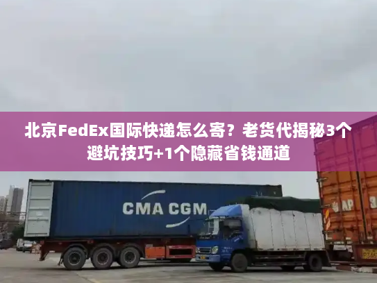 北京FedEx国际快递怎么寄？老货代揭秘3个避坑技巧+1个隐藏省钱通道