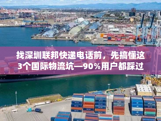 找深圳联邦快递电话前,先搞懂这3个国际物流坑—90%用户都踩过 找深圳联邦快递电话前,先搞懂这3个国际物流坑—90%用户都踩过
