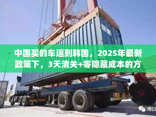 中国买的车运到韩国，2025年最新政策下，3天清关+零隐藏成本的方案如何get？