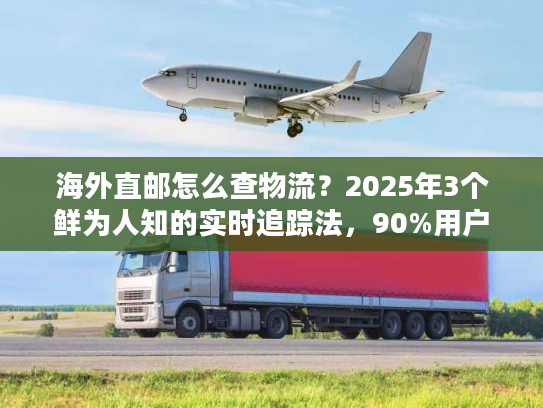 海外直邮怎么查物流？2025年3个鲜为人知的实时追踪法，90%用户都没用过