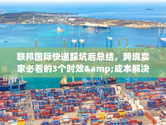 联邦国际快递踩坑后总结，跨境卖家必看的3个时效&成本解决技巧