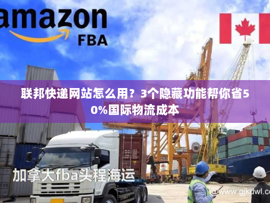 联邦快递网站怎么用？3个隐藏功能帮你省50%国际物流成本