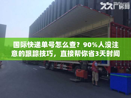 国际快递单号怎么查？90%人没注意的跟踪技巧，直接帮你省3天时间