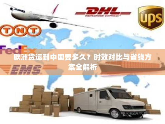 欧洲货运到中国要多久？时效对比与省钱方案全解析