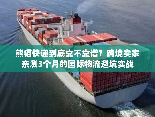 熊猫快递到底靠不靠谱？跨境卖家亲测3个月的国际物流避坑实战