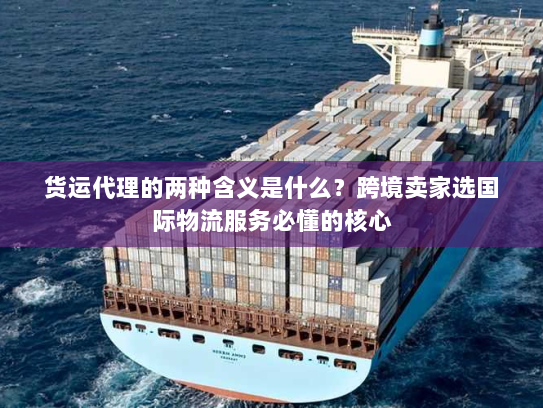 货运代理的两种含义是什么？跨境卖家选国际物流服务必懂的核心