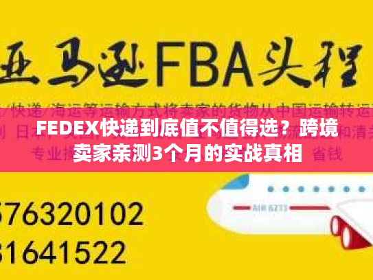 FEDEX快递到底值不值得选？跨境卖家亲测3个月的实战真相