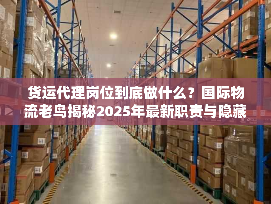 货运代理岗位到底做什么？国际物流老鸟揭秘2025年最新职责与隐藏门道
