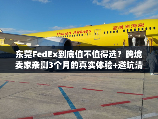 东莞FedEx到底值不值得选？跨境卖家亲测3个月的真实体验+避坑清单