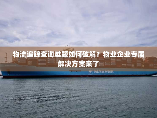 物流追踪查询难题如何破解？物业企业专属解决方案来了