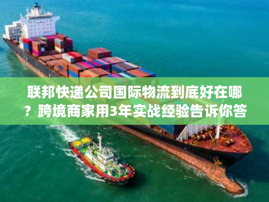 联邦快递公司国际物流到底好在哪?跨境商家用3年实战经验告诉你答案 联邦快递公司国际物流到底好在哪?跨境商家用3年实战经验告诉你答案