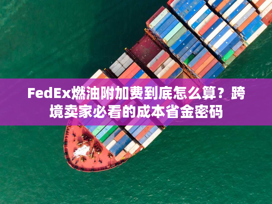 FedEx燃油附加费到底怎么算?跨境卖家必看的成本省金密码 FedEx燃油附加费到底怎么算?跨境卖家必看的成本省金密码