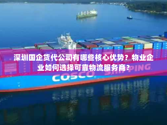 深圳国企货代公司有哪些核心优势?物业企业如何选择可靠物流服务商? 深圳国企货代公司有哪些核心优势?物业企业如何选择可靠物流服务商?