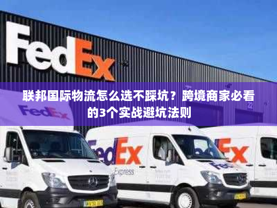 联邦国际物流怎么选不踩坑？跨境商家必看的3个实战避坑法则