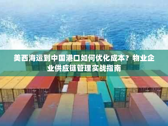 美西海运到中国港口如何优化成本?物业企业供应链管理实战指南 美西海运到中国港口如何优化成本?物业企业供应链管理实战指南