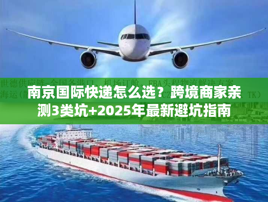 南京国际快递怎么选？跨境商家亲测3类坑+2025年最新避坑指南