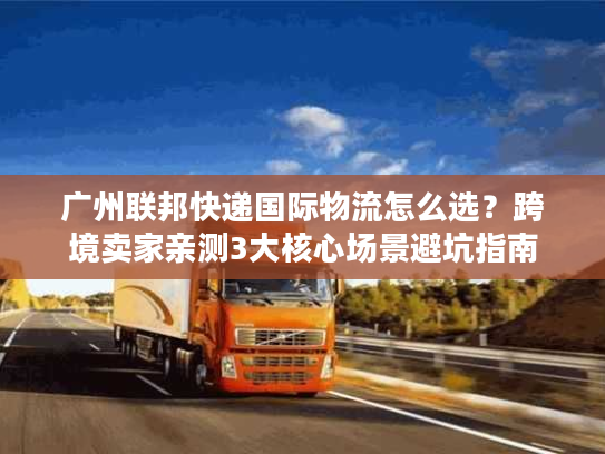 广州联邦快递国际物流怎么选？跨境卖家亲测3大核心场景避坑指南