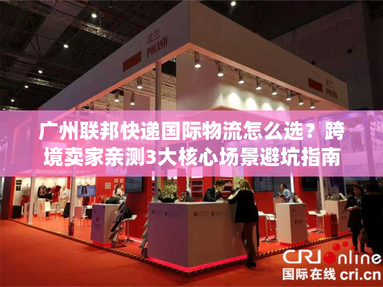 广州联邦快递国际物流怎么选？跨境卖家亲测3大核心场景避坑指南