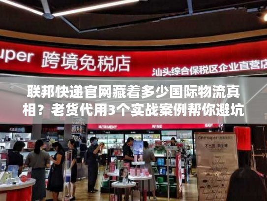 联邦快递官网藏着多少国际物流真相？老货代用3个实战案例帮你避坑