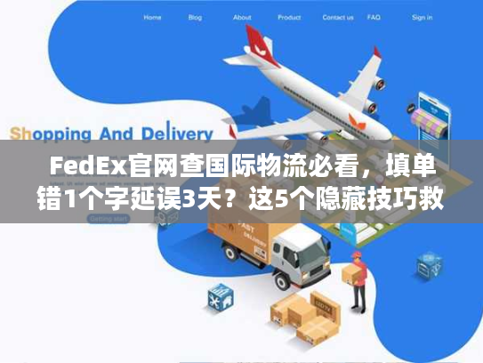 FedEx官网查国际物流必看,填单错1个字延误3天?这5个隐藏技巧救了你 FedEx官网查国际物流必看,填单错1个字延误3天?这5个隐藏技巧救了你
