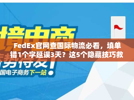FedEx官网查国际物流必看,填单错1个字延误3天?这5个隐藏技巧救了你 FedEx官网查国际物流必看,填单错1个字延误3天?这5个隐藏技巧救了你