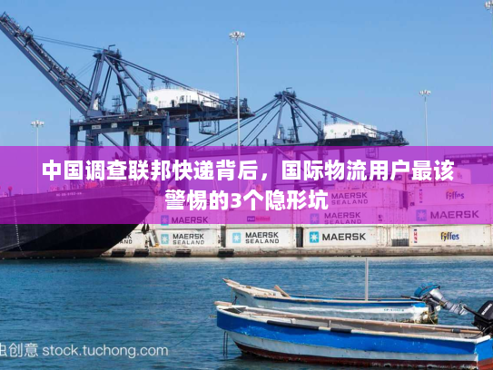 中国调查联邦快递背后，国际物流用户最该警惕的3个隐形坑