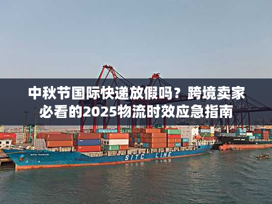 中秋节国际快递放假吗？跨境卖家必看的2025物流时效应急指南