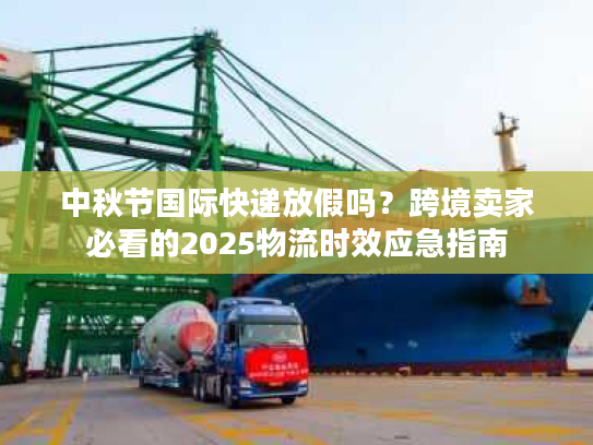 中秋节国际快递放假吗？跨境卖家必看的2025物流时效应急指南