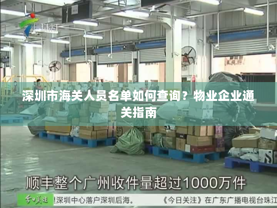 深圳市海关人员名单如何查询?物业企业通关指南 深圳市海关人员名单如何查询?物业企业通关指南