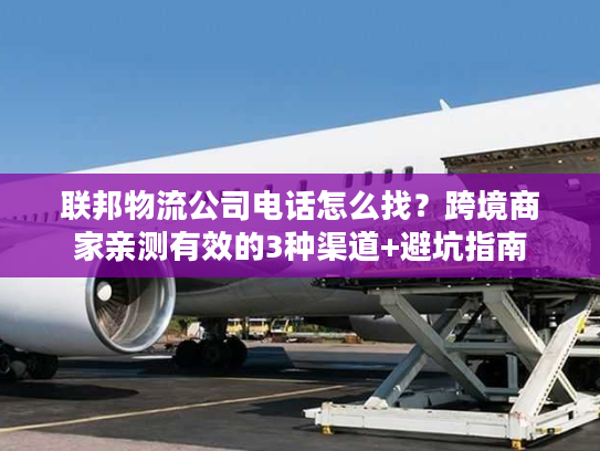 联邦物流公司电话怎么找?跨境商家亲测有效的3种渠道+避坑指南 联邦物流公司电话怎么找?跨境商家亲测有效的3种渠道+避坑指南