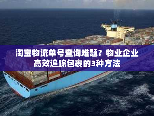淘宝物流单号查询难题?物业企业高效追踪包裹的3种方法 淘宝物流单号查询难题?物业企业高效追踪包裹的3种方法